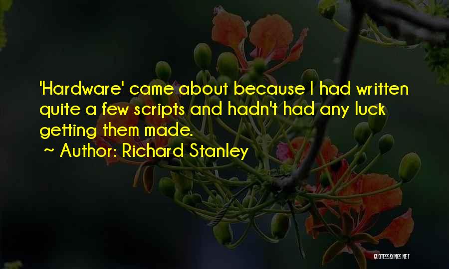 Richard Stanley Quotes: 'hardware' Came About Because I Had Written Quite A Few Scripts And Hadn't Had Any Luck Getting Them Made.