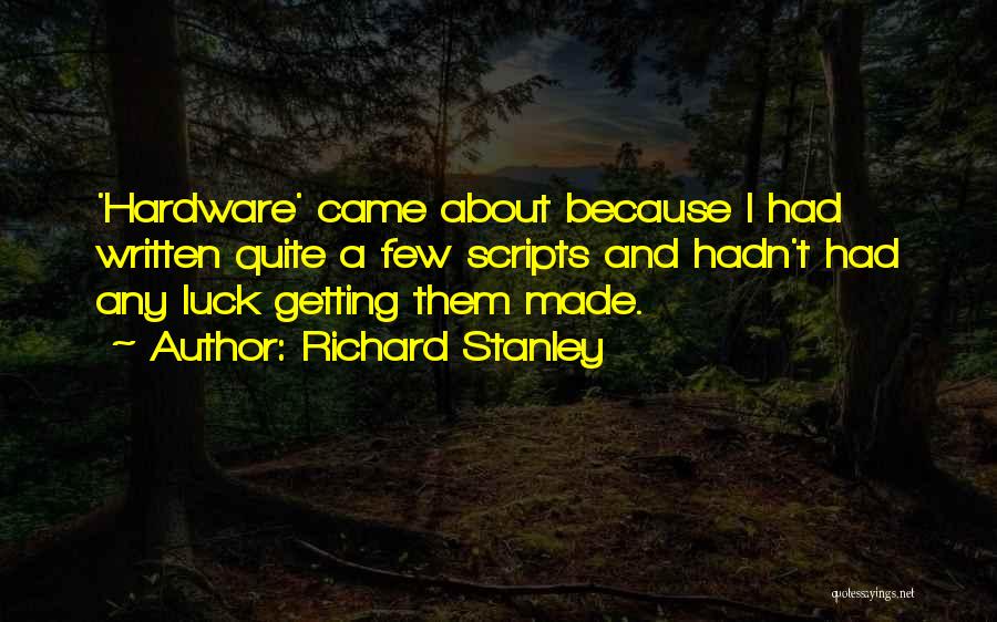 Richard Stanley Quotes: 'hardware' Came About Because I Had Written Quite A Few Scripts And Hadn't Had Any Luck Getting Them Made.