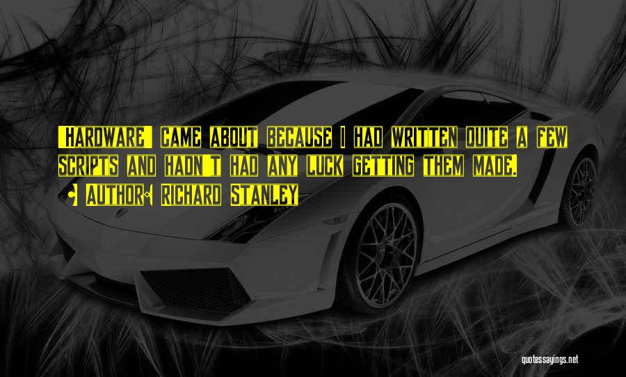 Richard Stanley Quotes: 'hardware' Came About Because I Had Written Quite A Few Scripts And Hadn't Had Any Luck Getting Them Made.