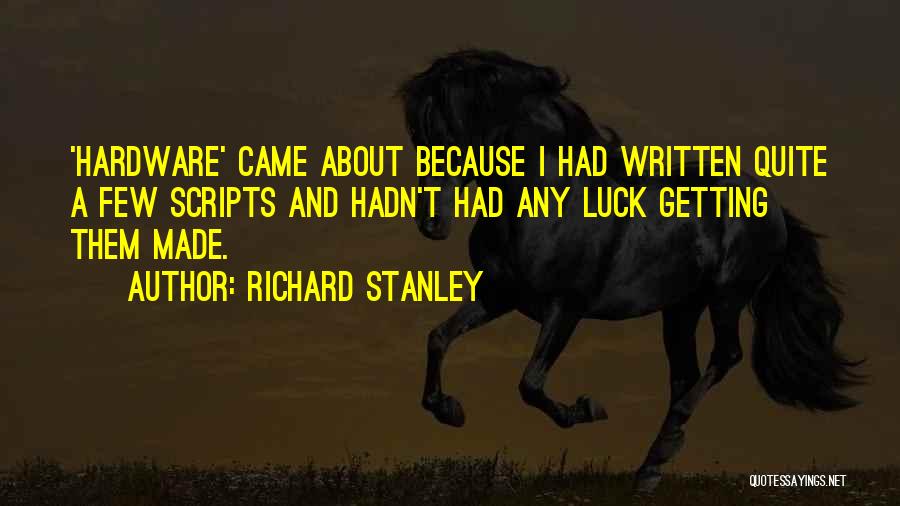 Richard Stanley Quotes: 'hardware' Came About Because I Had Written Quite A Few Scripts And Hadn't Had Any Luck Getting Them Made.