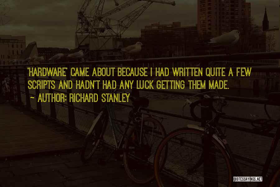 Richard Stanley Quotes: 'hardware' Came About Because I Had Written Quite A Few Scripts And Hadn't Had Any Luck Getting Them Made.