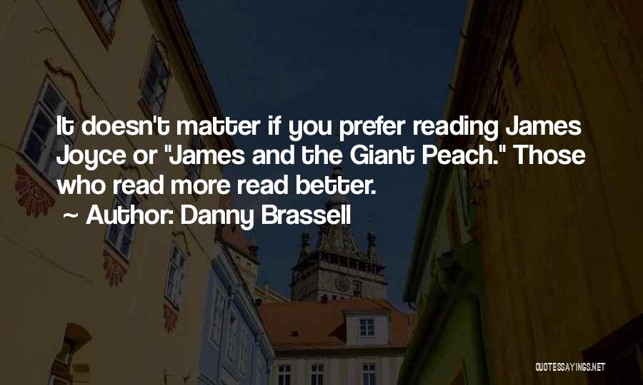 Danny Brassell Quotes: It Doesn't Matter If You Prefer Reading James Joyce Or James And The Giant Peach. Those Who Read More Read