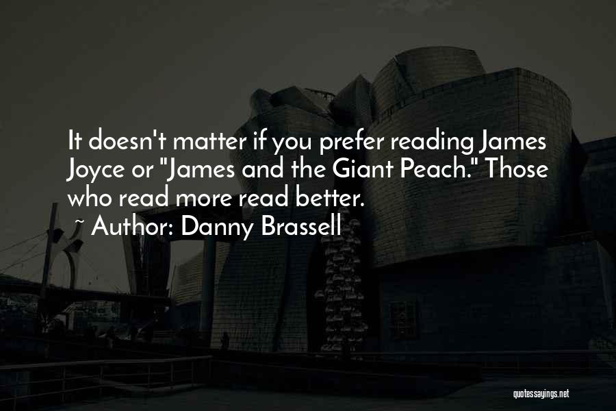 Danny Brassell Quotes: It Doesn't Matter If You Prefer Reading James Joyce Or James And The Giant Peach. Those Who Read More Read