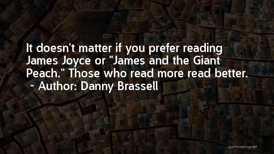 Danny Brassell Quotes: It Doesn't Matter If You Prefer Reading James Joyce Or James And The Giant Peach. Those Who Read More Read