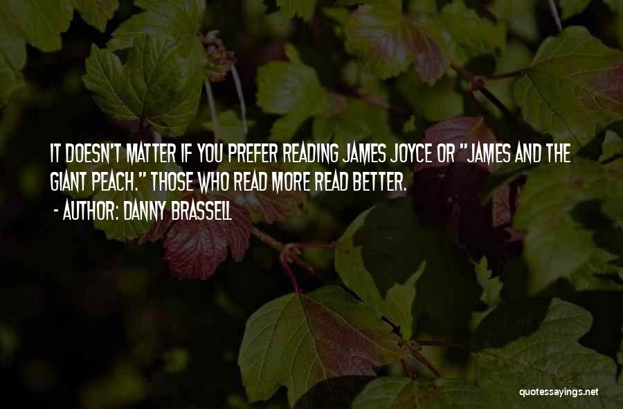 Danny Brassell Quotes: It Doesn't Matter If You Prefer Reading James Joyce Or James And The Giant Peach. Those Who Read More Read