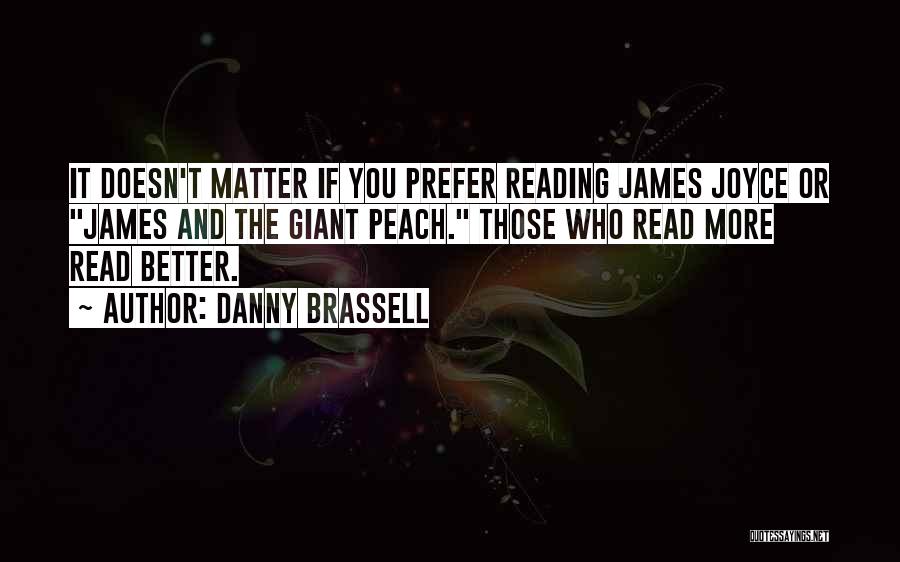 Danny Brassell Quotes: It Doesn't Matter If You Prefer Reading James Joyce Or James And The Giant Peach. Those Who Read More Read