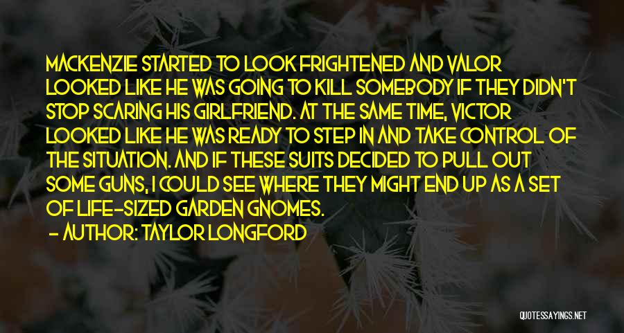 Taylor Longford Quotes: Mackenzie Started To Look Frightened And Valor Looked Like He Was Going To Kill Somebody If They Didn't Stop Scaring