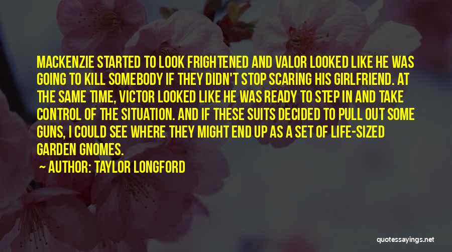 Taylor Longford Quotes: Mackenzie Started To Look Frightened And Valor Looked Like He Was Going To Kill Somebody If They Didn't Stop Scaring