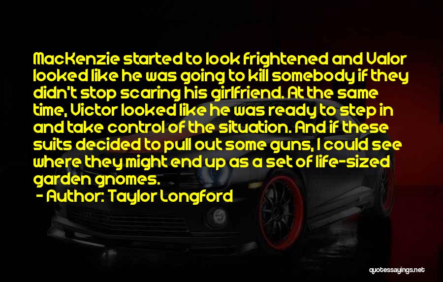 Taylor Longford Quotes: Mackenzie Started To Look Frightened And Valor Looked Like He Was Going To Kill Somebody If They Didn't Stop Scaring