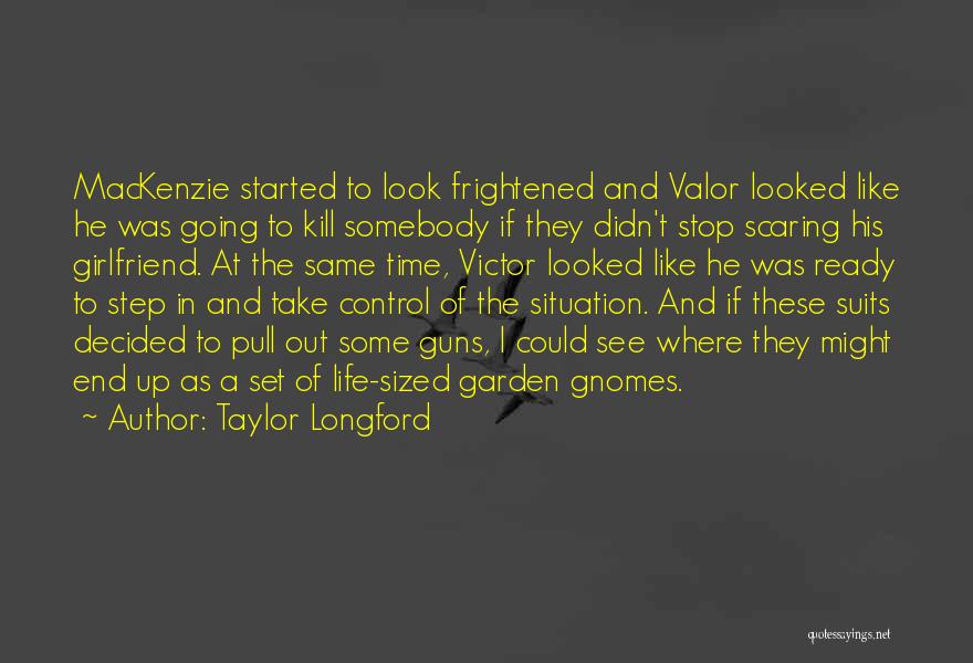 Taylor Longford Quotes: Mackenzie Started To Look Frightened And Valor Looked Like He Was Going To Kill Somebody If They Didn't Stop Scaring