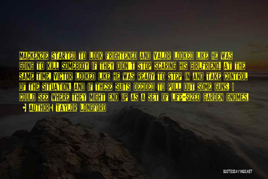 Taylor Longford Quotes: Mackenzie Started To Look Frightened And Valor Looked Like He Was Going To Kill Somebody If They Didn't Stop Scaring