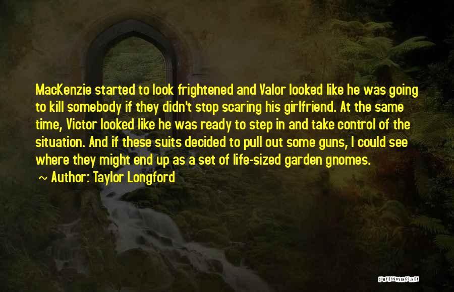 Taylor Longford Quotes: Mackenzie Started To Look Frightened And Valor Looked Like He Was Going To Kill Somebody If They Didn't Stop Scaring