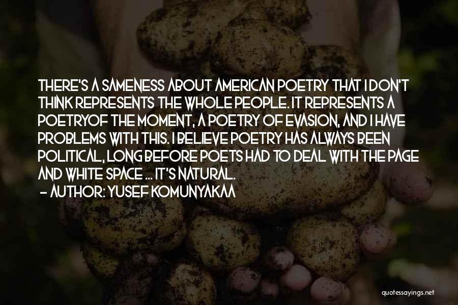 Yusef Komunyakaa Quotes: There's A Sameness About American Poetry That I Don't Think Represents The Whole People. It Represents A Poetryof The Moment,