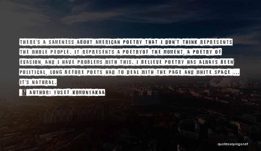 Yusef Komunyakaa Quotes: There's A Sameness About American Poetry That I Don't Think Represents The Whole People. It Represents A Poetryof The Moment,