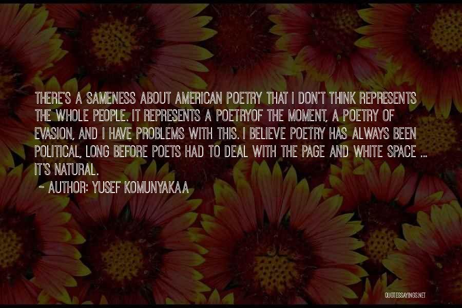 Yusef Komunyakaa Quotes: There's A Sameness About American Poetry That I Don't Think Represents The Whole People. It Represents A Poetryof The Moment,