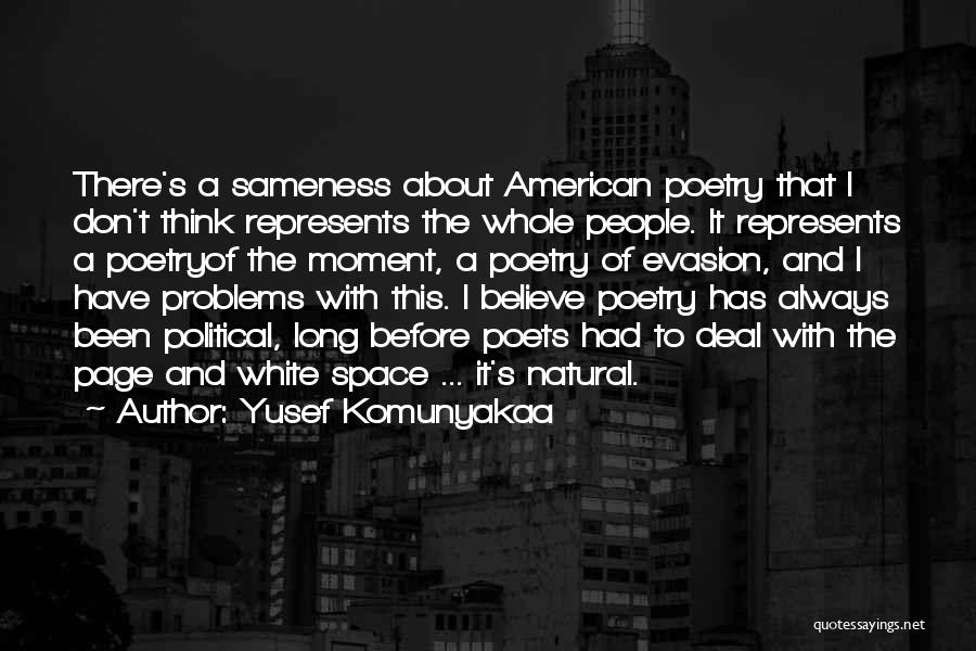 Yusef Komunyakaa Quotes: There's A Sameness About American Poetry That I Don't Think Represents The Whole People. It Represents A Poetryof The Moment,