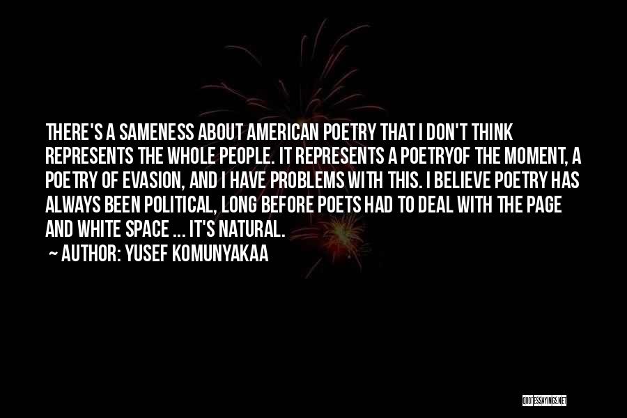 Yusef Komunyakaa Quotes: There's A Sameness About American Poetry That I Don't Think Represents The Whole People. It Represents A Poetryof The Moment,