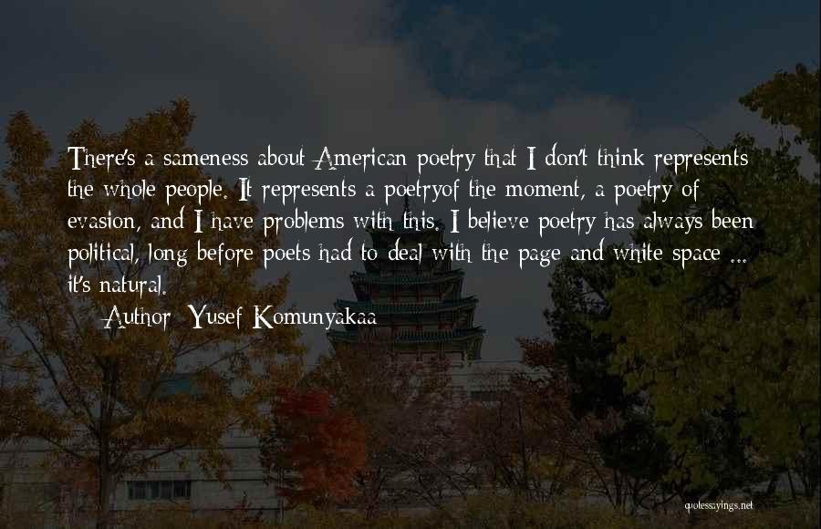 Yusef Komunyakaa Quotes: There's A Sameness About American Poetry That I Don't Think Represents The Whole People. It Represents A Poetryof The Moment,