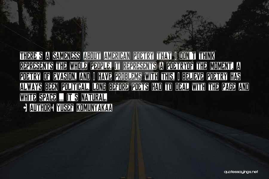 Yusef Komunyakaa Quotes: There's A Sameness About American Poetry That I Don't Think Represents The Whole People. It Represents A Poetryof The Moment,