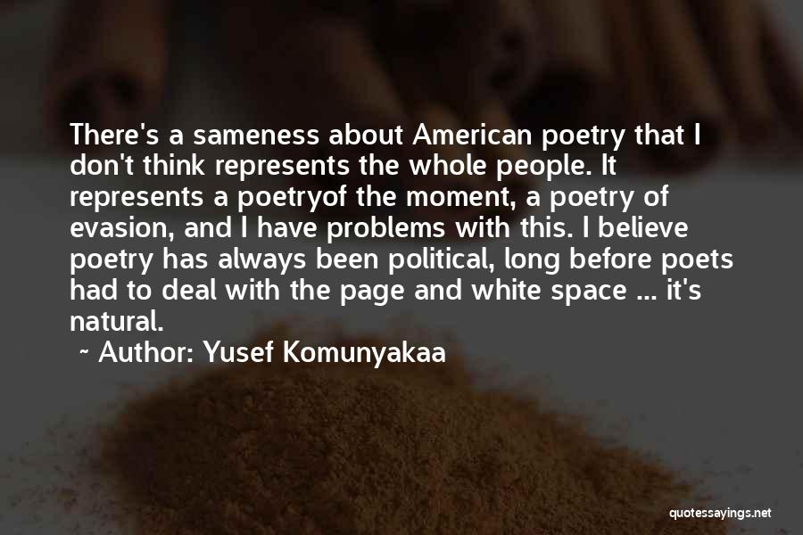 Yusef Komunyakaa Quotes: There's A Sameness About American Poetry That I Don't Think Represents The Whole People. It Represents A Poetryof The Moment,