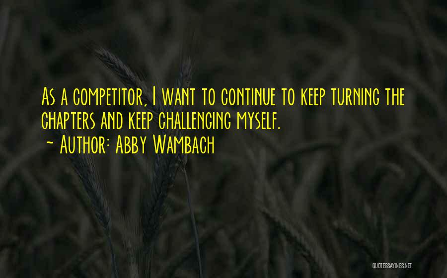 Abby Wambach Quotes: As A Competitor, I Want To Continue To Keep Turning The Chapters And Keep Challenging Myself.