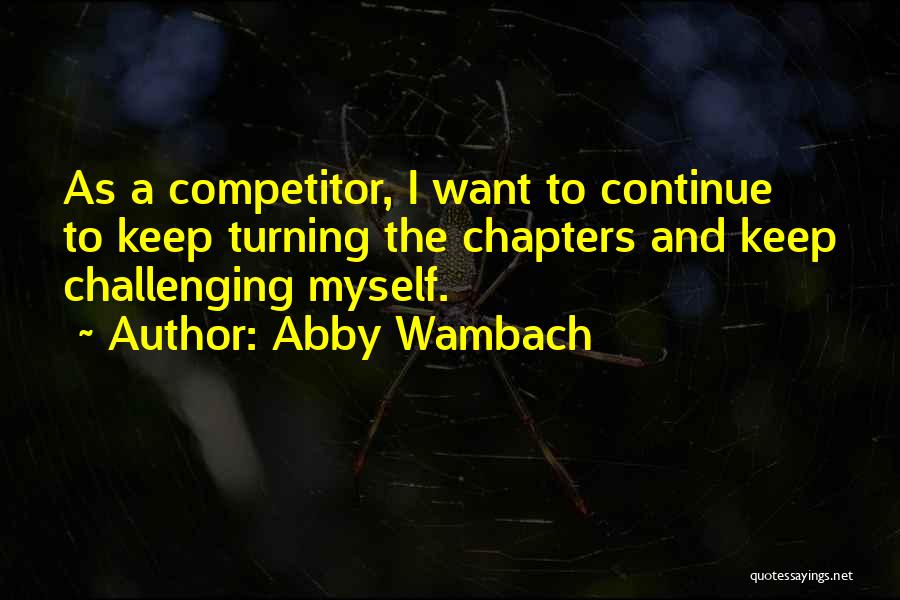 Abby Wambach Quotes: As A Competitor, I Want To Continue To Keep Turning The Chapters And Keep Challenging Myself.