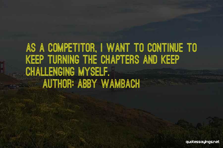 Abby Wambach Quotes: As A Competitor, I Want To Continue To Keep Turning The Chapters And Keep Challenging Myself.