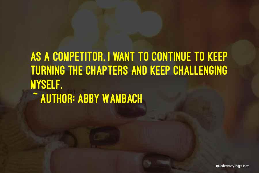 Abby Wambach Quotes: As A Competitor, I Want To Continue To Keep Turning The Chapters And Keep Challenging Myself.