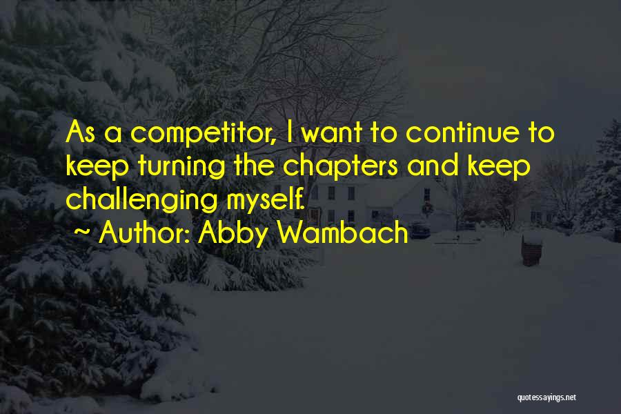 Abby Wambach Quotes: As A Competitor, I Want To Continue To Keep Turning The Chapters And Keep Challenging Myself.