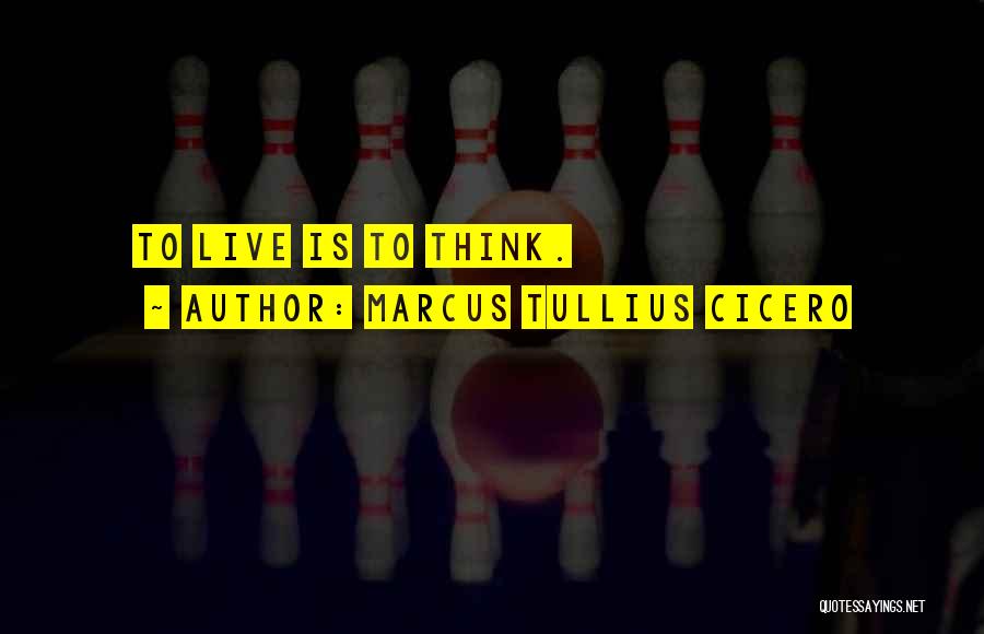 Marcus Tullius Cicero Quotes: To Live Is To Think.