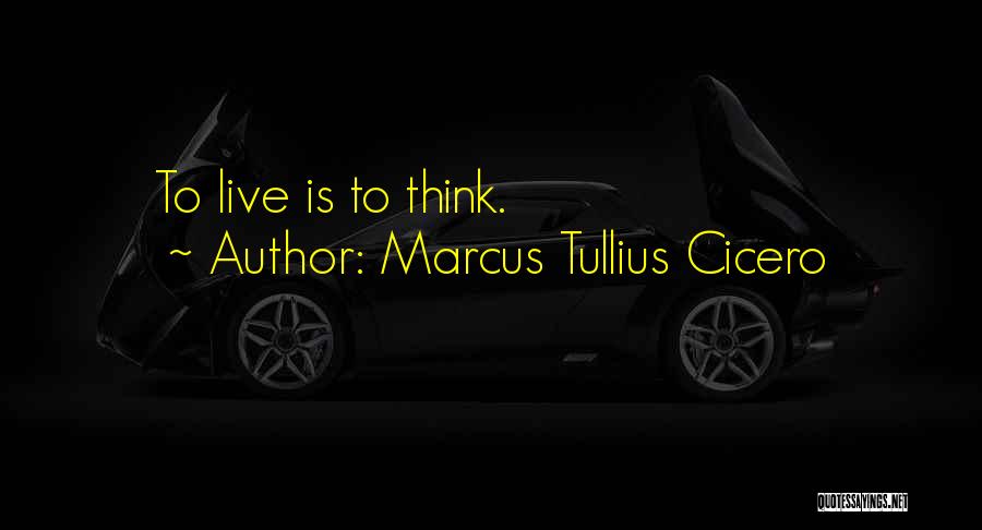 Marcus Tullius Cicero Quotes: To Live Is To Think.