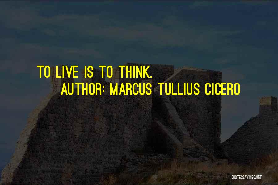 Marcus Tullius Cicero Quotes: To Live Is To Think.