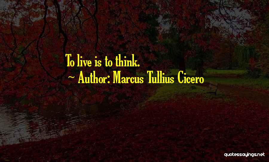 Marcus Tullius Cicero Quotes: To Live Is To Think.