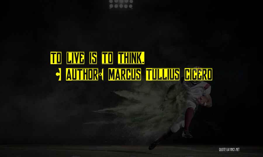 Marcus Tullius Cicero Quotes: To Live Is To Think.