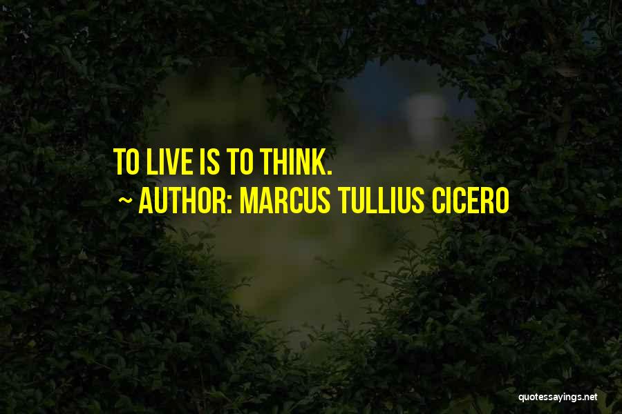 Marcus Tullius Cicero Quotes: To Live Is To Think.