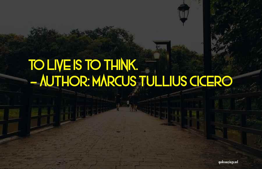 Marcus Tullius Cicero Quotes: To Live Is To Think.