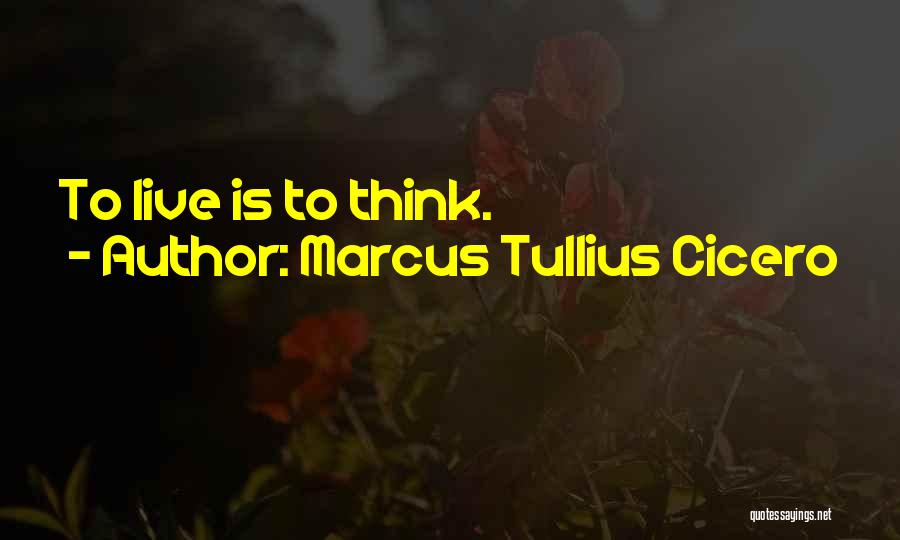 Marcus Tullius Cicero Quotes: To Live Is To Think.