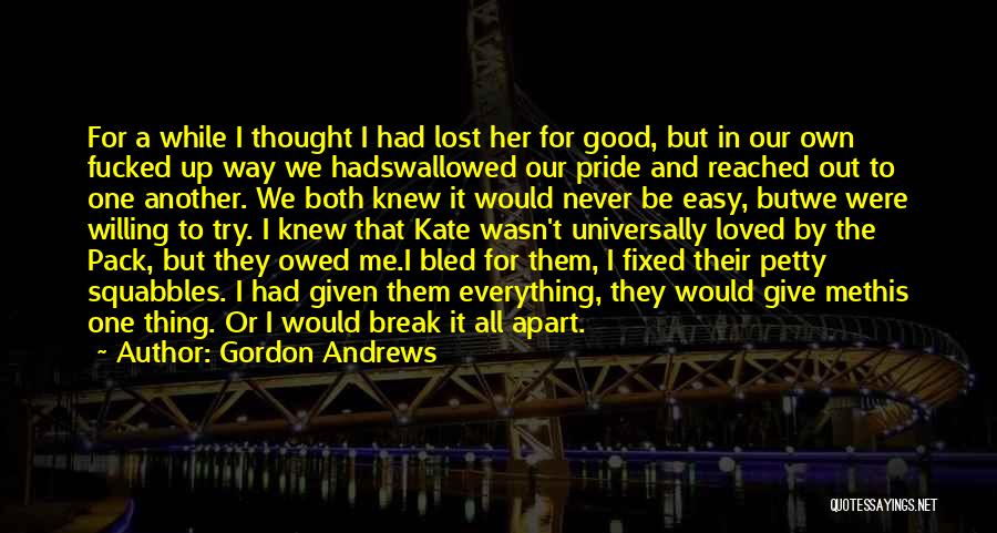 Gordon Andrews Quotes: For A While I Thought I Had Lost Her For Good, But In Our Own Fucked Up Way We Hadswallowed