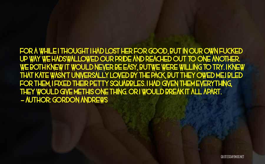 Gordon Andrews Quotes: For A While I Thought I Had Lost Her For Good, But In Our Own Fucked Up Way We Hadswallowed