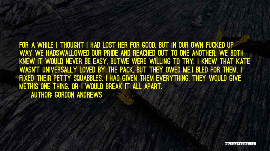 Gordon Andrews Quotes: For A While I Thought I Had Lost Her For Good, But In Our Own Fucked Up Way We Hadswallowed