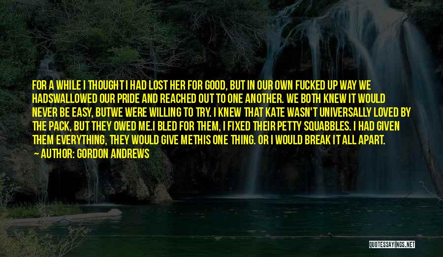 Gordon Andrews Quotes: For A While I Thought I Had Lost Her For Good, But In Our Own Fucked Up Way We Hadswallowed