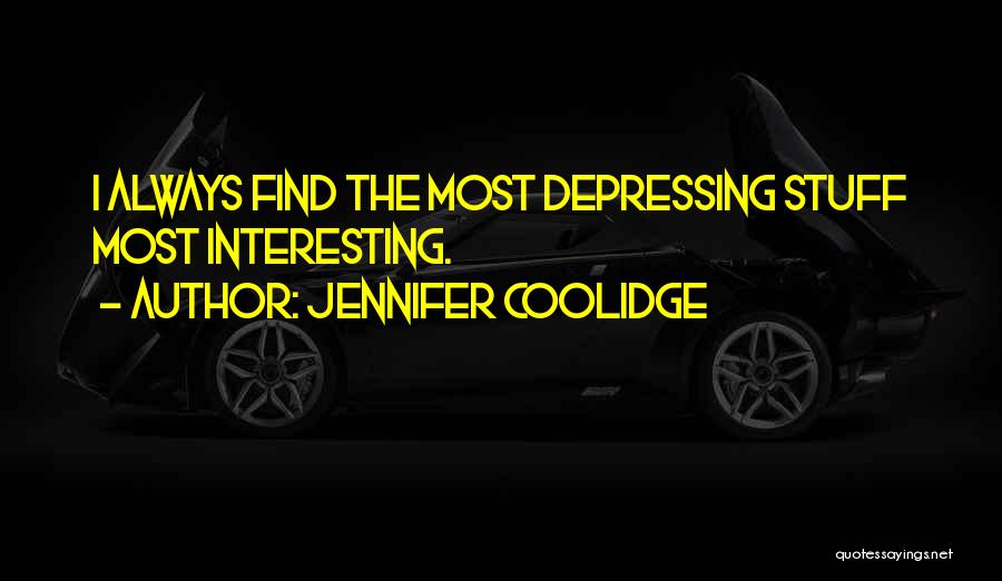 Jennifer Coolidge Quotes: I Always Find The Most Depressing Stuff Most Interesting.