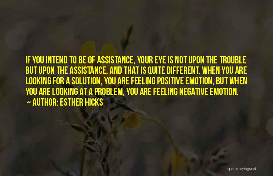 Esther Hicks Quotes: If You Intend To Be Of Assistance, Your Eye Is Not Upon The Trouble But Upon The Assistance, And That