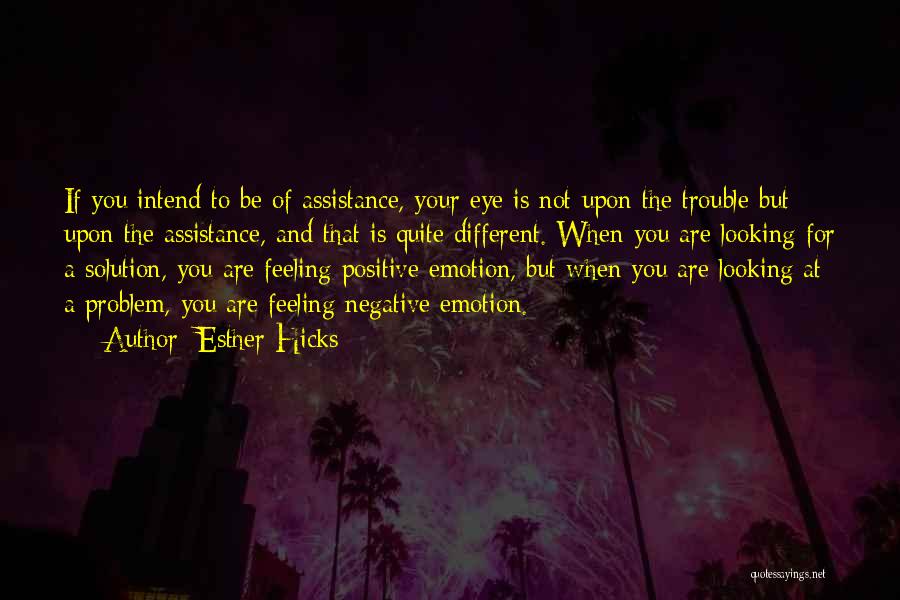 Esther Hicks Quotes: If You Intend To Be Of Assistance, Your Eye Is Not Upon The Trouble But Upon The Assistance, And That