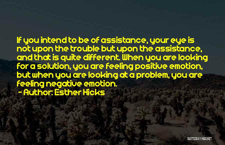 Esther Hicks Quotes: If You Intend To Be Of Assistance, Your Eye Is Not Upon The Trouble But Upon The Assistance, And That