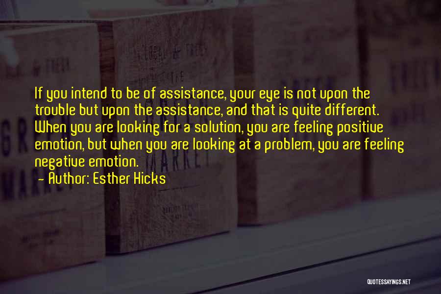 Esther Hicks Quotes: If You Intend To Be Of Assistance, Your Eye Is Not Upon The Trouble But Upon The Assistance, And That