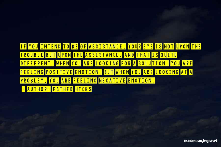 Esther Hicks Quotes: If You Intend To Be Of Assistance, Your Eye Is Not Upon The Trouble But Upon The Assistance, And That