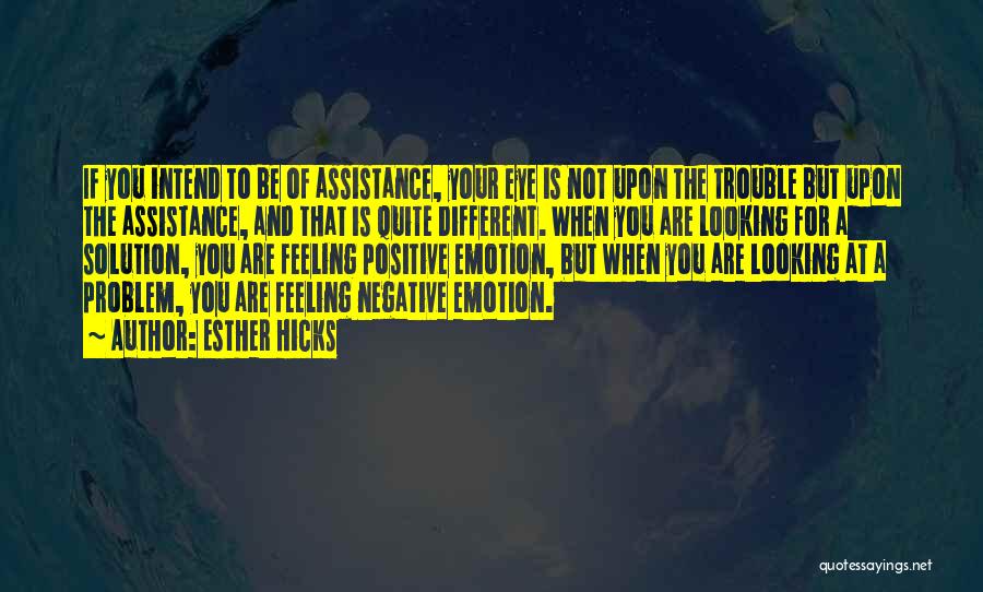 Esther Hicks Quotes: If You Intend To Be Of Assistance, Your Eye Is Not Upon The Trouble But Upon The Assistance, And That