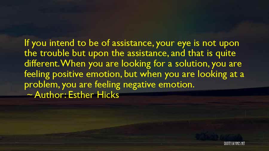 Esther Hicks Quotes: If You Intend To Be Of Assistance, Your Eye Is Not Upon The Trouble But Upon The Assistance, And That