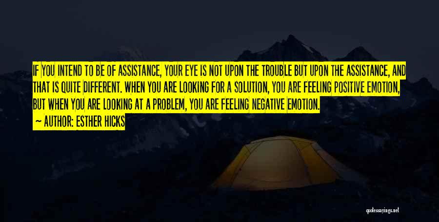 Esther Hicks Quotes: If You Intend To Be Of Assistance, Your Eye Is Not Upon The Trouble But Upon The Assistance, And That